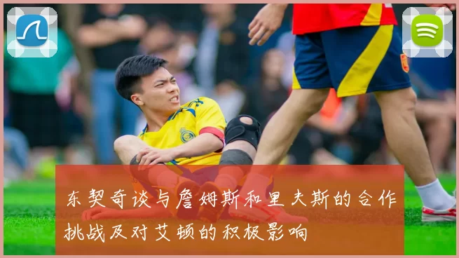 东契奇谈与詹姆斯和里夫斯的合作挑战及对艾顿的积极影响