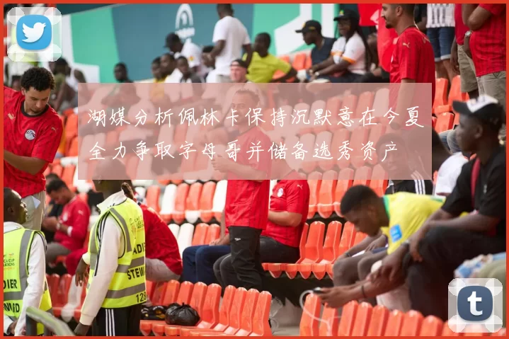 湖媒分析佩林卡保持沉默意在今夏全力争取字母哥并储备选秀资产
