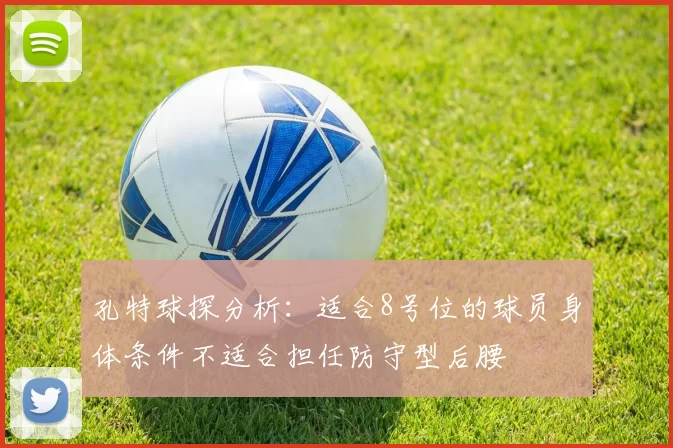孔特球探分析：适合8号位的球员身体条件不适合担任防守型后腰