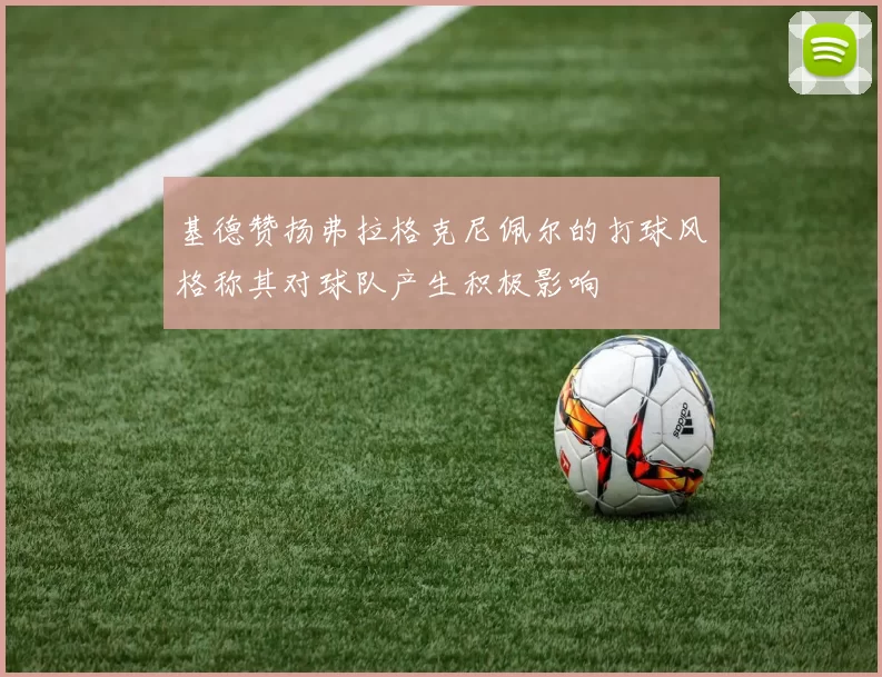 基德赞扬弗拉格克尼佩尔的打球风格称其对球队产生积极影响