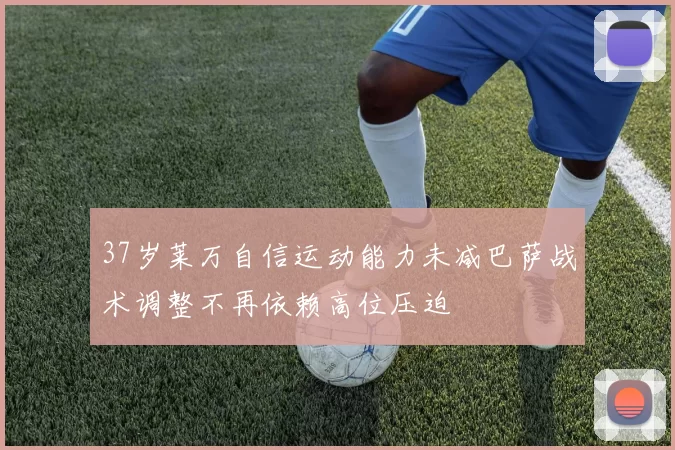 37岁莱万自信运动能力未减巴萨战术调整不再依赖高位压迫