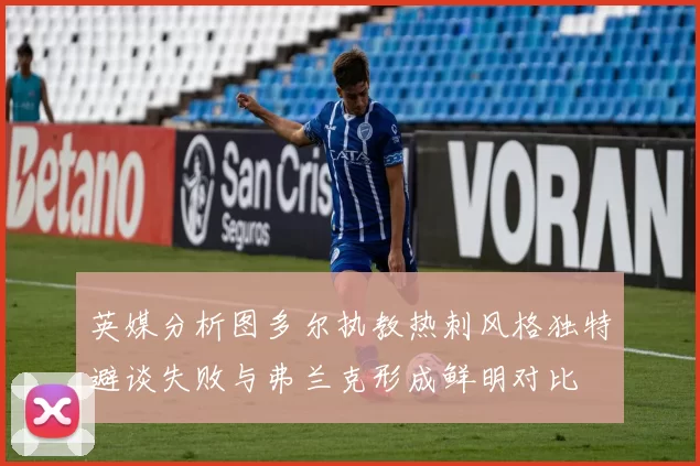 英媒分析图多尔执教热刺风格独特避谈失败与弗兰克形成鲜明对比