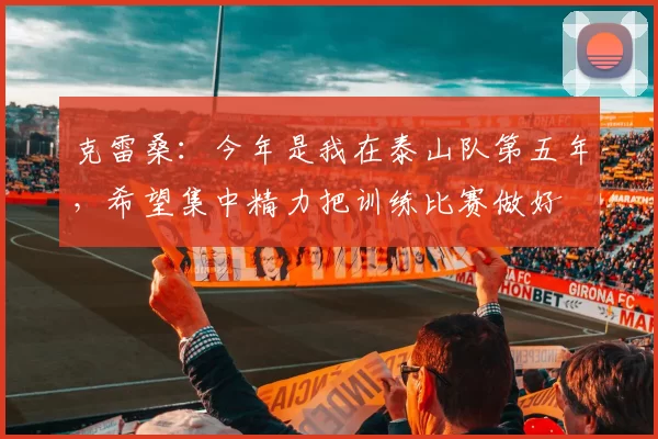 克雷桑：今年是我在泰山队第五年，希望集中精力把训练比赛做好