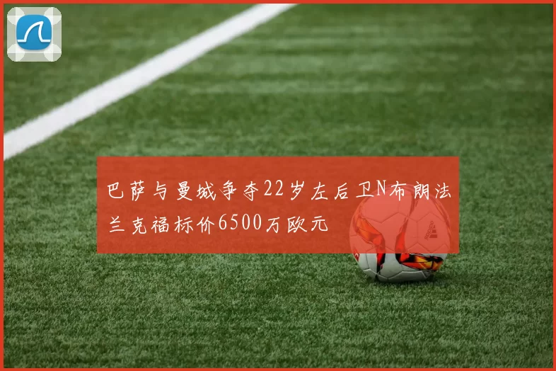 巴萨与曼城争夺22岁左后卫N布朗法兰克福标价6500万欧元