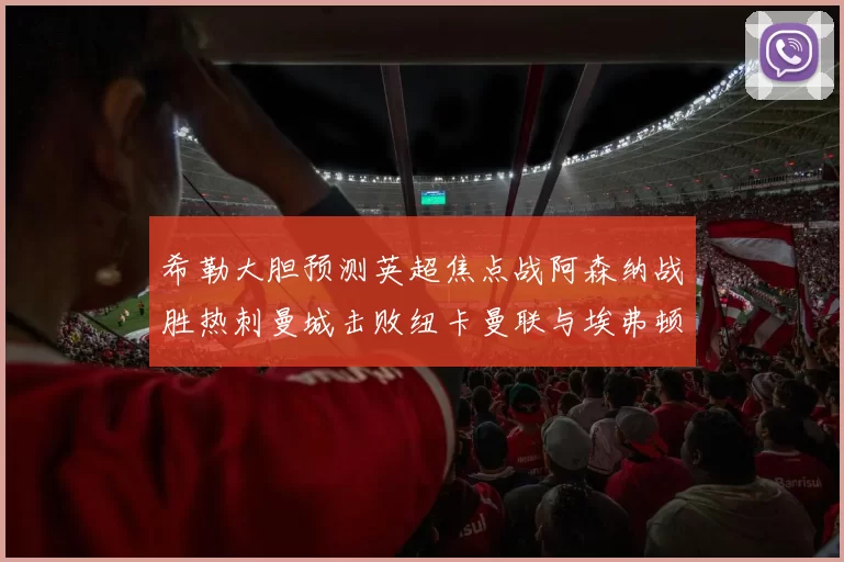 希勒大胆预测英超焦点战阿森纳战胜热刺曼城击败纽卡曼联与埃弗顿握手言和