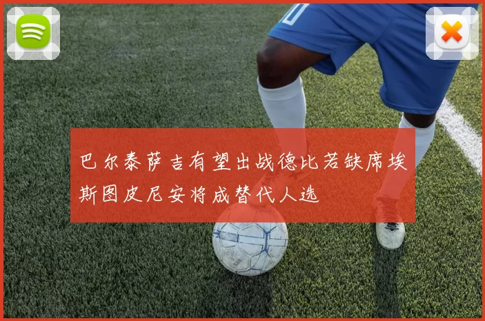 巴尔泰萨吉有望出战德比若缺席埃斯图皮尼安将成替代人选