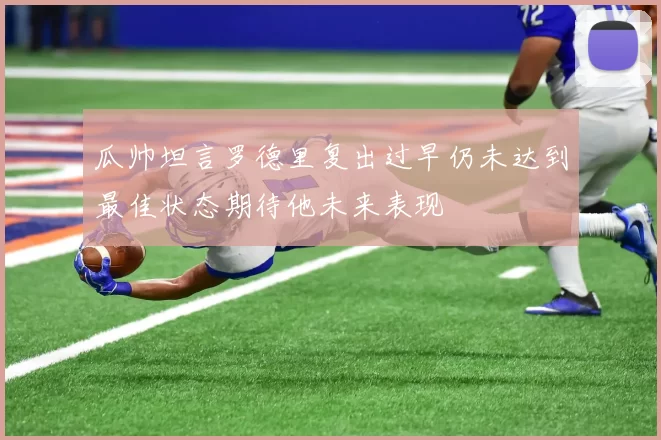 瓜帅坦言罗德里复出过早仍未达到最佳状态期待他未来表现