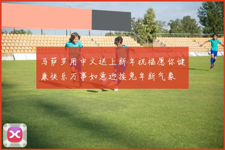 马萨罗用中文送上新年祝福愿你健康快乐万事如意迎接兔年新气象