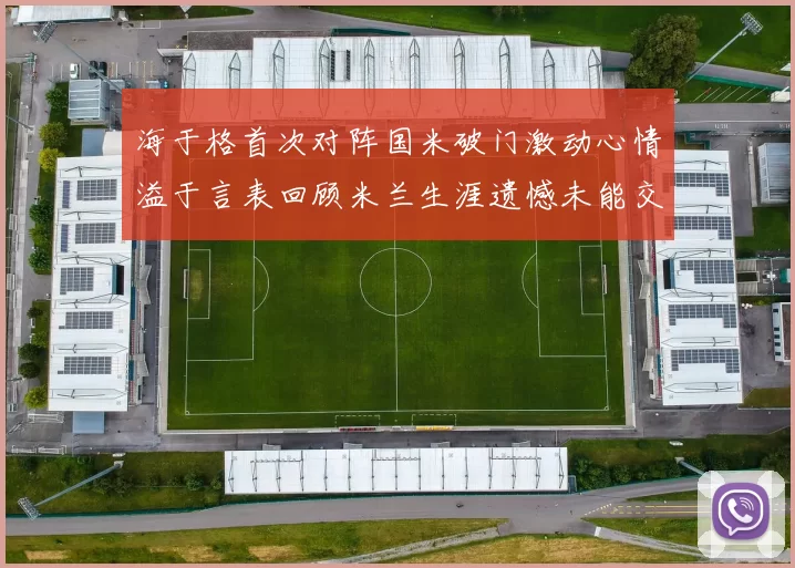 海于格首次对阵国米破门激动心情溢于言表回顾米兰生涯遗憾未能交锋