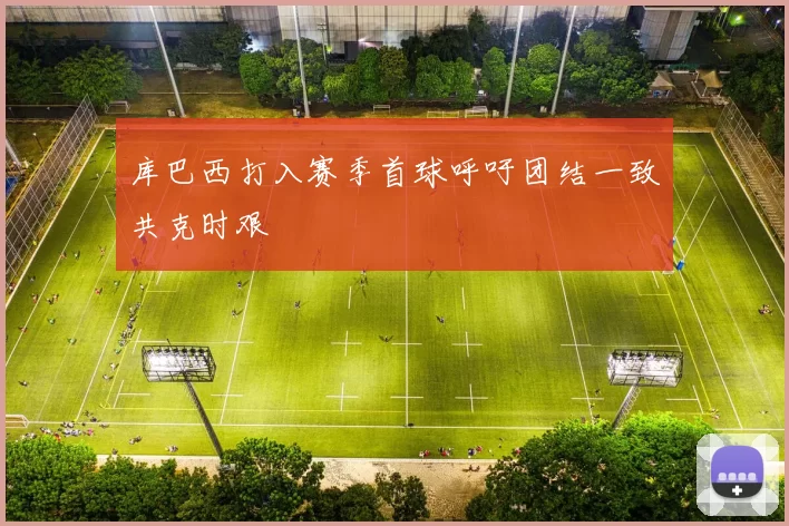 库巴西打入赛季首球呼吁团结一致共克时艰