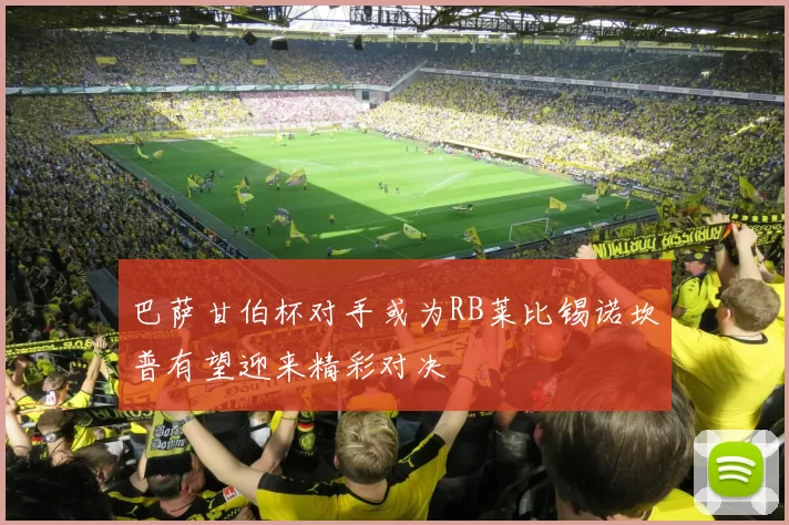 巴萨甘伯杯对手或为RB莱比锡诺坎普有望迎来精彩对决