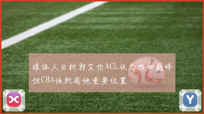 媒体人分析郭艾伦ACL状态难回巅峰但CBA依然有他重要位置